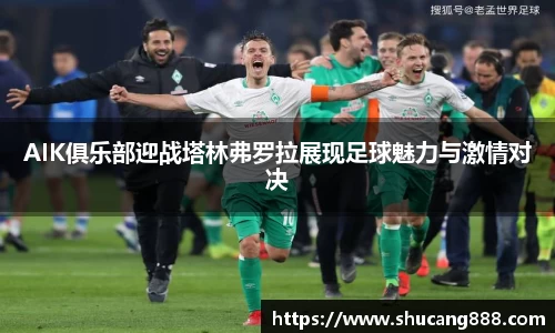 AIK俱乐部迎战塔林弗罗拉展现足球魅力与激情对决